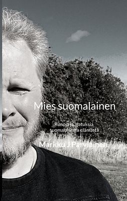 Parviainen, Markku J - Mies suomalainen: Runoja ja ajatuksia suomalaisesta elämästä, e-kirja