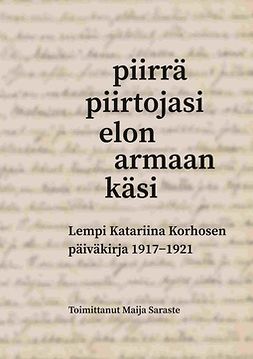 Saraste, Maija - Piirrä piirtojasi elon armaan käsi: Lempi Katariina Korhosen päiväkirja 1917-1921, e-kirja