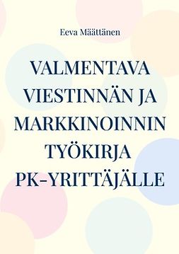 Määttänen, Eeva - Viestinnän ja markkinoinnin työkirja pk-yrittäjälle, e-kirja