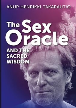 Takarautio, Anup Henrikki - The Sex Oracle and the sacred wisdom: The story of a man who found divinity through passion and experienced resurrection, e-kirja