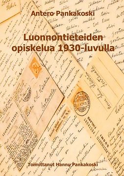 Pankakoski, Antero - Luonnontieteiden opiskelua 1930-luvulla: Anteron kirjeenvaihtoa kotiväen kanssa, e-bok