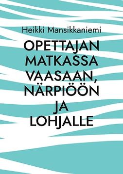 Mansikkaniemi, Heikki - Opettajan matkassa Vaasaan, Närpiöön ja Lohjalle, ebook