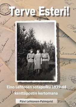 Lehtonen-Palmqvist, Päivi - Terve Esteri: Eino Lehtosen sotapolku 1939-1944 kenttäpostin kertomana, ebook