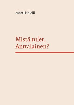 Helelä, Matti - Mistä tulet, Anttalainen?: Sukujuuret menneiden vuosisatojen Karjalassa, e-kirja