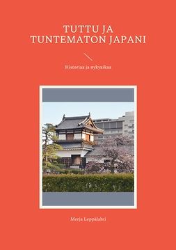 Leppälahti, Merja - Tuttu ja tuntematon Japani: Historiaa ja nykyaikaa, e-kirja