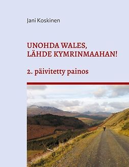 Koskinen, Jani - Unohda Wales, lähde Kymrinmaahan!: (2. päivitetty painos), ebook