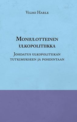 Harle, Vilho - Moniulotteinen ulkopolitiikka: Opas ulkopolitiikan tutkimukseen ja pohdintaan, ebook