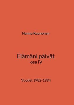 Kaunonen, Hannu - Elämäni päivät osa IV: Vuodet 1982-1994, e-bok