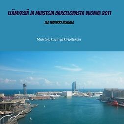 Niskala, Lea Tuulikki - Elämyksiä ja muistoja Barcelonasta vuonna 2011: Muistoja kuvin ja kirjoituksin, e-kirja