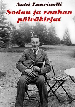 Laurinolli, Antti - Sodan ja rauhan päiväkirjat: Kirjeenvaihtoa ja kirjoituksia 1939-1950, ebook