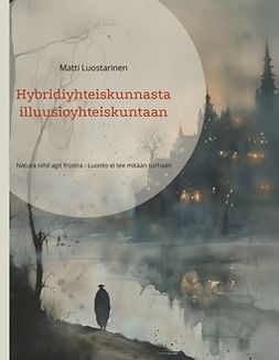 Luostarinen, Matti - Hybridiyhteiskunnasta illuusioyhteiskuntaan: Natura nihil agit frustra - Luonto ei tee mitään turhaan, e-bok