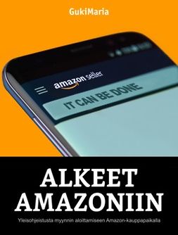Guki, Maria - Alkeet Amazoniin – Yleisohjeistusta myynnin aloittamiseen Amazon-kauppapaikalla, e-bok