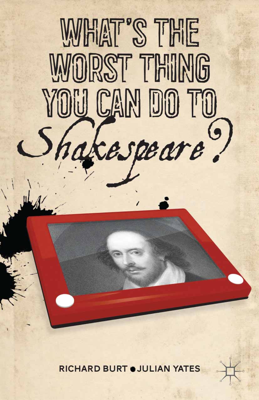 Burt, Richard - What’s the Worst Thing You Can Do to Shakespeare?, ebook