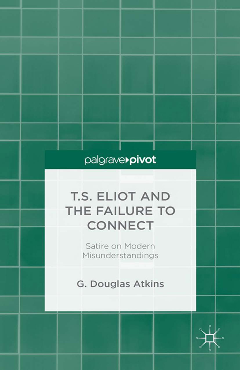 Atkins, G. Douglas - T.S. Eliot and the Failure to Connect: Satire and Modern Misunderstandings, e-kirja