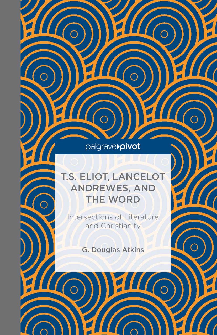 Atkins, G. Douglas - T.S. Eliot, Lancelot Andrewes, and the Word: Intersections of Literature and Christianity, e-bok