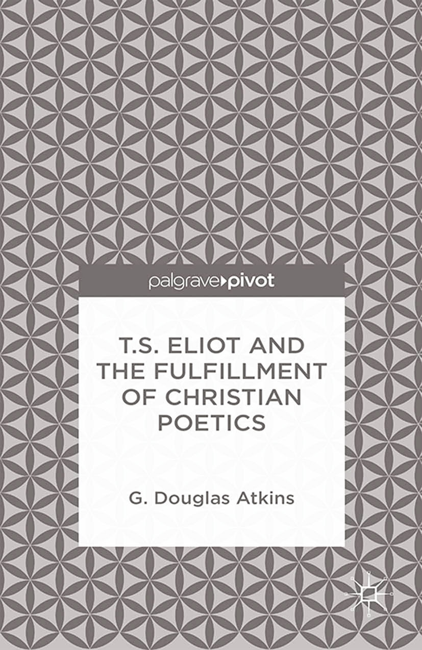 Atkins, G. Douglas - T.S. Eliot and the Fulfillment of Christian Poetics, ebook