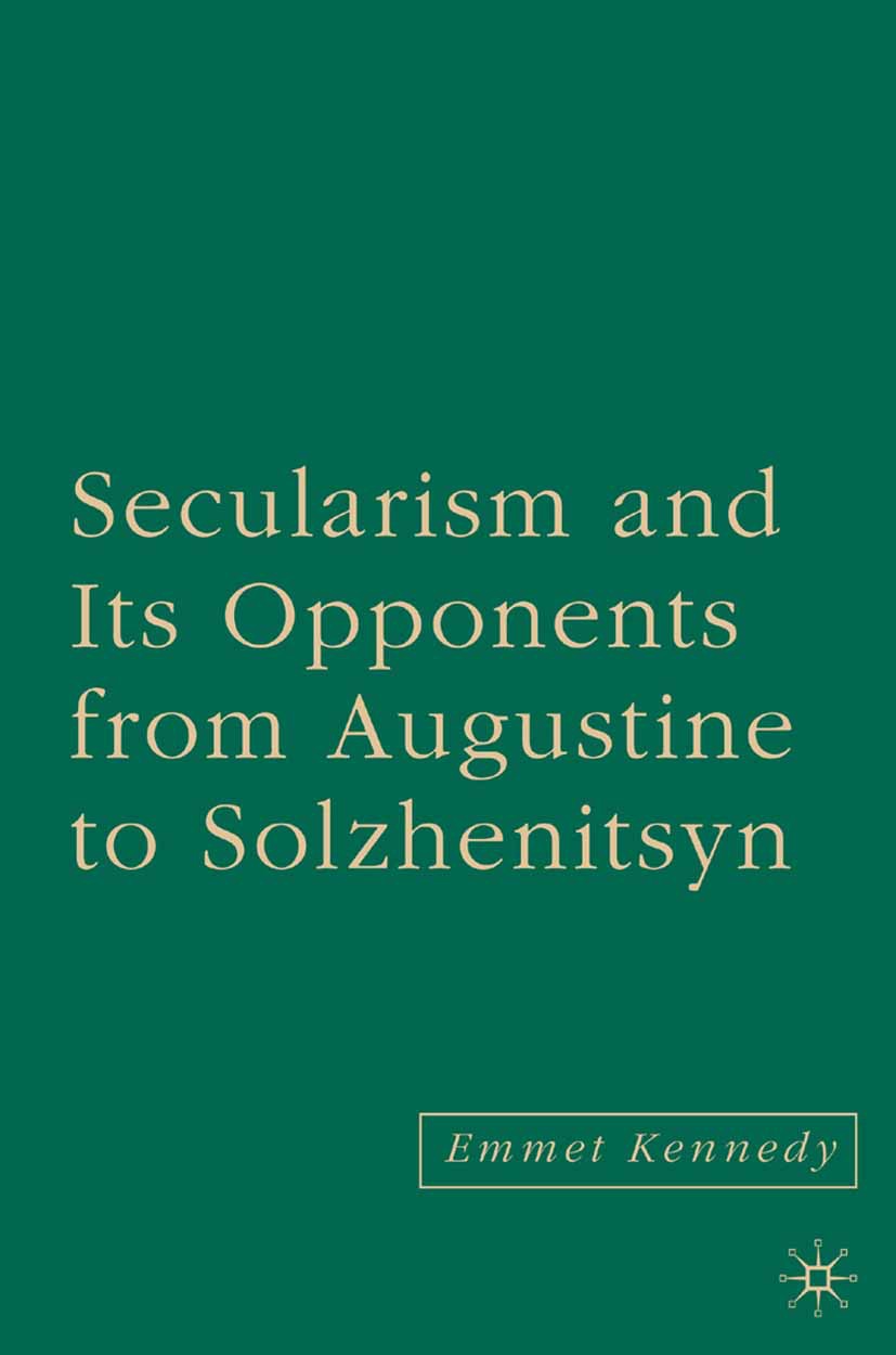 Kennedy, Emmet - Secularism and Its Opponents from Augustine to Solzhenitsyn, ebook