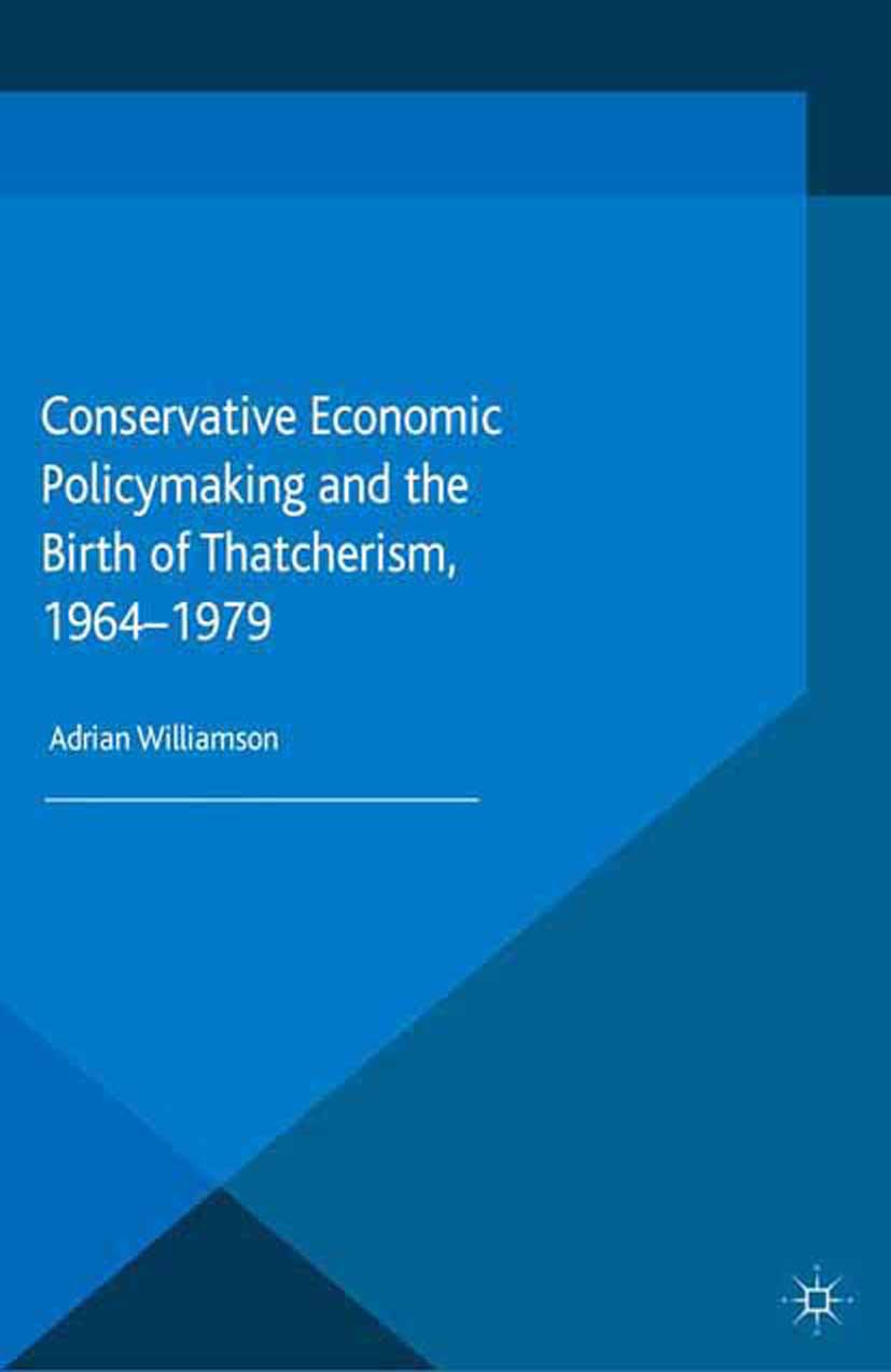 Williamson, Adrian - Conservative Economic Policymaking and the Birth of Thatcherism, 1964–1979, ebook