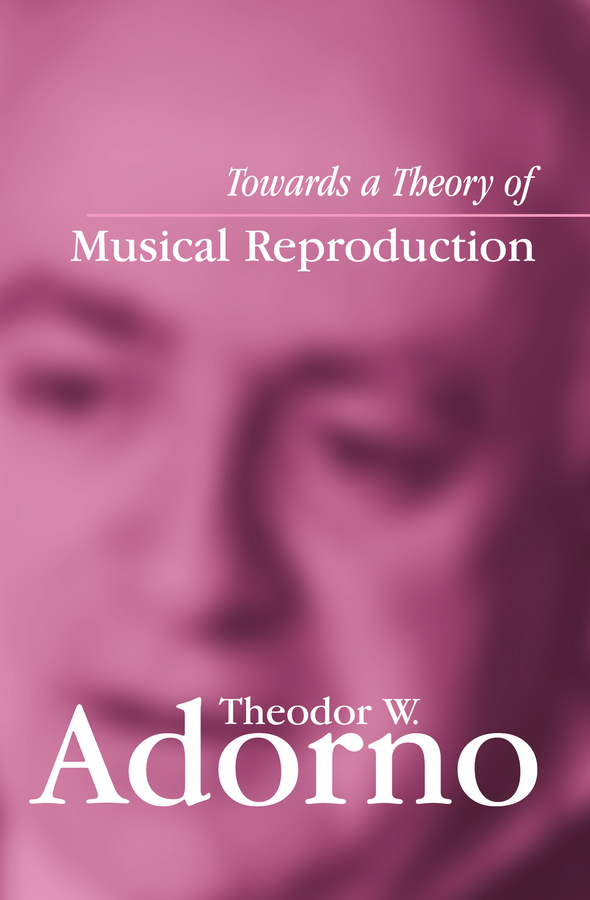 Adorno, Theodor W. - Towards a Theory of Musical Reproduction: Notes, a Draft and Two Schemata, ebook