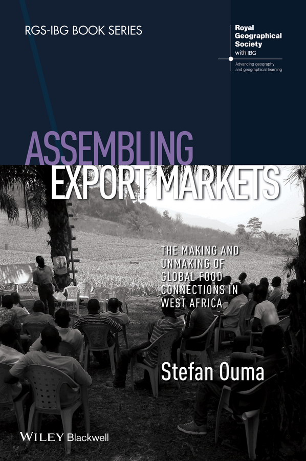 Ouma, Stefan - Assembling Export Markets: The Making and Unmaking of Global Food Connections in West Africa, e-kirja