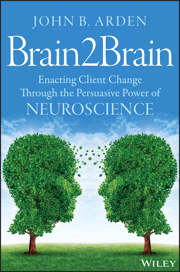 Arden, John B. - Brain2Brain: Enacting Client Change Through the Persuasive Power of Neuroscience, e-bok