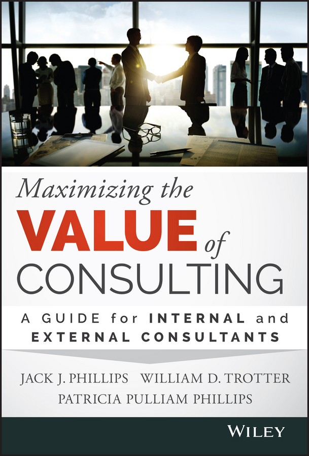 Phillips, Jack J. - Maximizing the Value of Consulting: A Guide for Internal and External Consultants, ebook