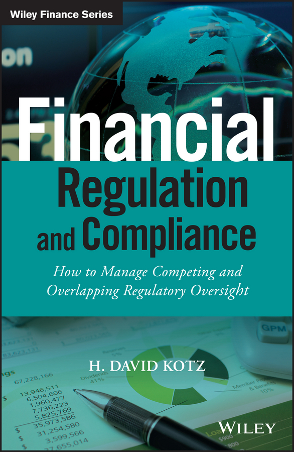 Kotz, H. David - Financial Regulation and Compliance: How to Manage Competing and Overlapping Regulatory Oversight, ebook