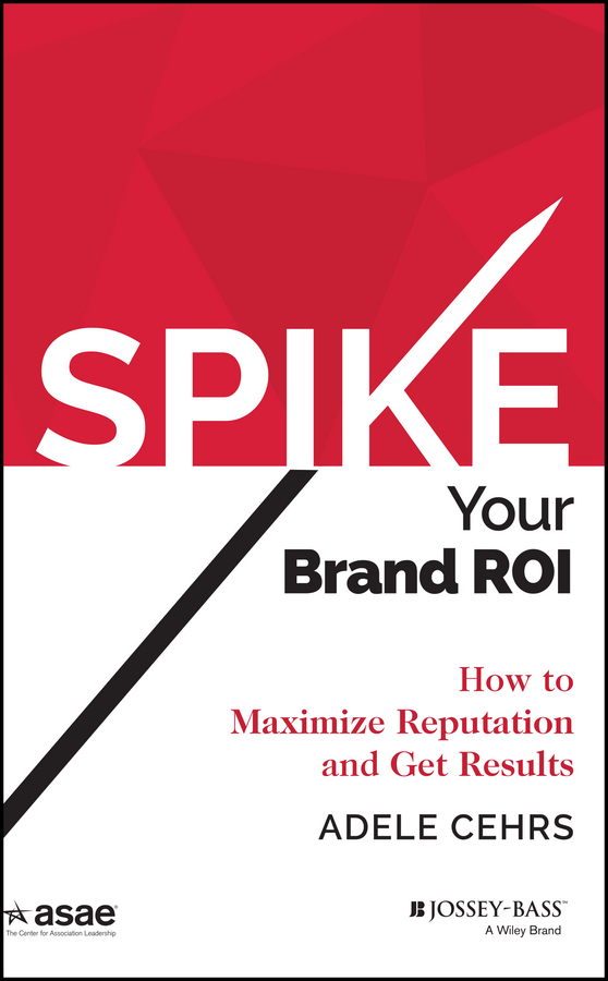 Cehrs, Adele R. - Spike your Brand ROI: How to Maximize Reputation and Get Results, e-kirja