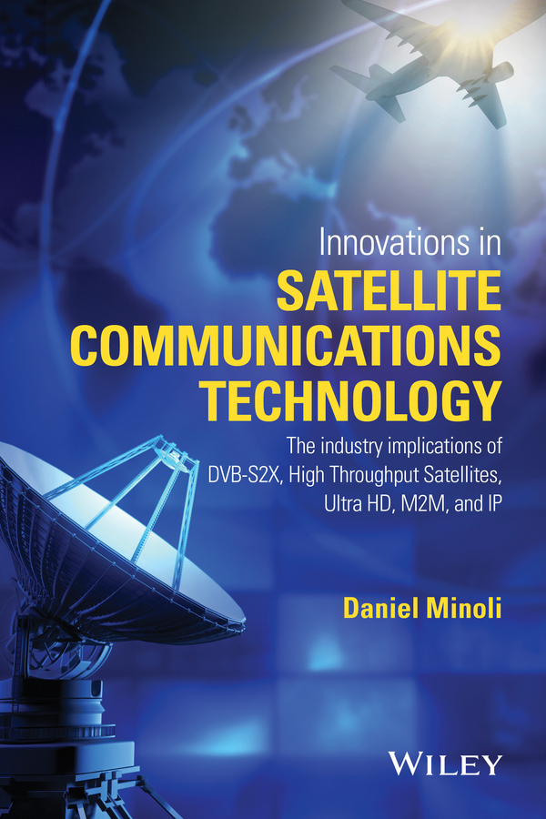 Minoli, Daniel - Innovations in Satellite Communications and Satellite Technology: The Industry Implications of DVB-S2X, High Throughput Satellites, Ultra HD, M2M, and IP, e-kirja