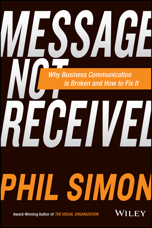 Simon, Phil - Message Not Received: Why Business Communication Is Broken and How to Fix It, ebook