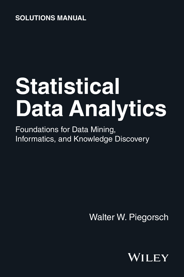 Piegorsch, Walter W. - Statistical Data Analytics: Foundations for Data Mining, Informatics, and Knowledge Discovery, Solutions Manual, ebook