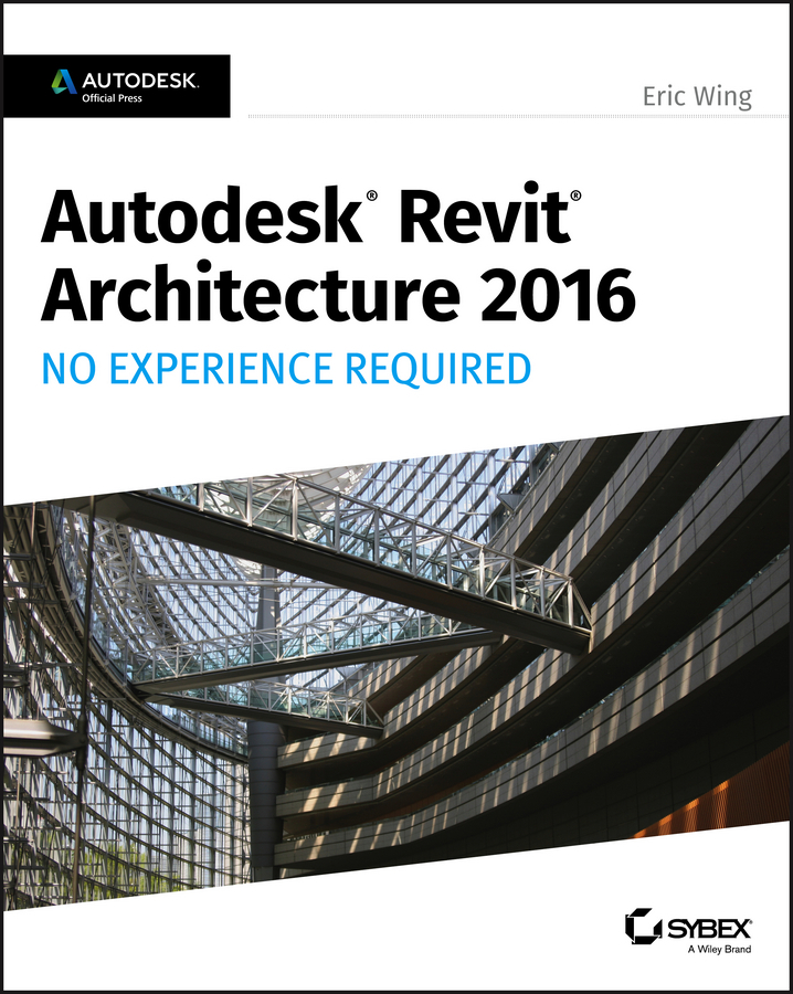 Wing, Eric - Autodesk Revit Architecture 2016 No Experience Required: Autodesk Official Press, ebook