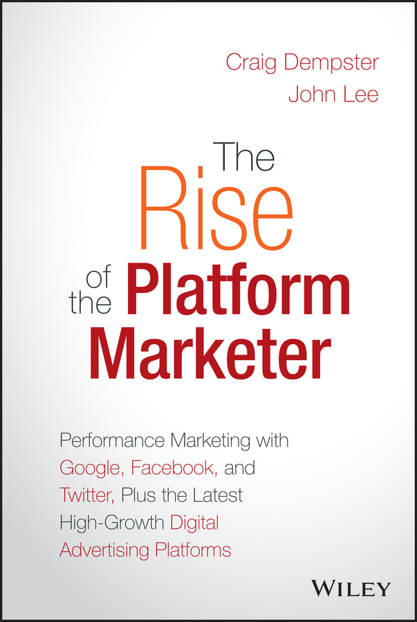 Dempster, Craig - The Rise of the Platform Marketer: Performance Marketing with Google, Facebook, and Twitter, Plus the Latest High-Growth Digital Advertising Platforms, ebook