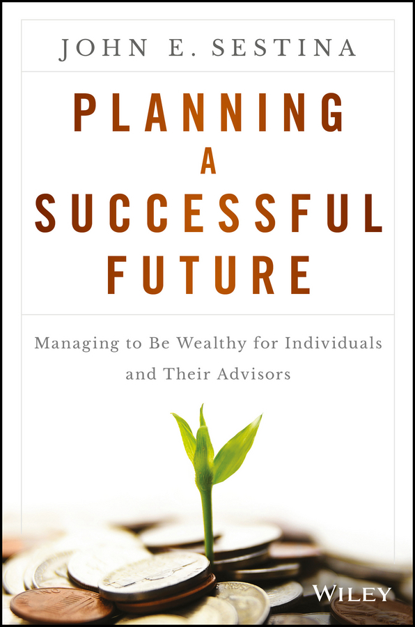 Sestina, John E. - Planning a Successful Future: Managing to Be Wealthy for Individuals and Their Advisors, ebook