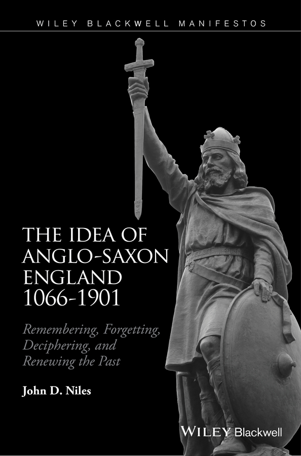 Niles, John D. - The Idea of Anglo-Saxon England 1066-1901: Remembering, Forgetting, Deciphering, and Renewing the Past, e-bok