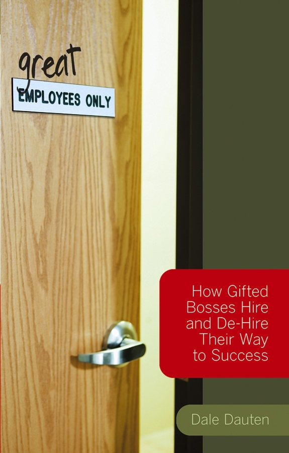 Dauten, Dale - (Great) Employees Only: How Gifted Bosses Hire and De-Hire Their Way to Success, e-bok
