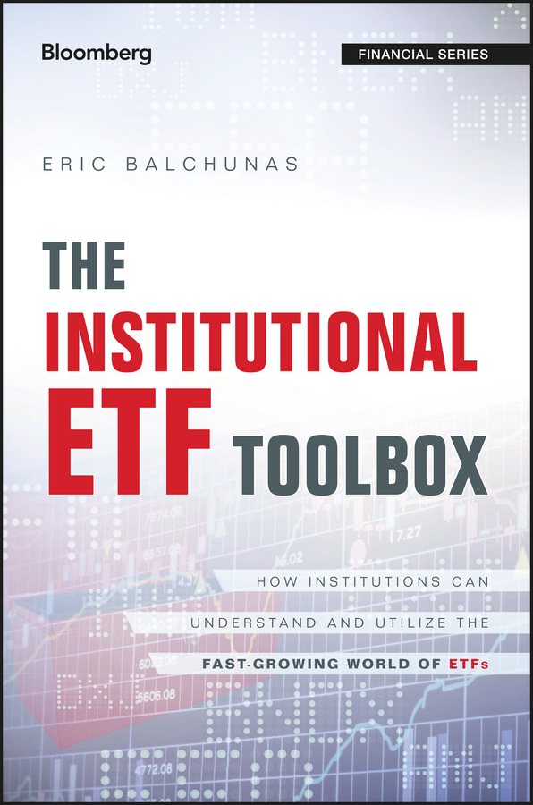 Balchunas, Eric - The Institutional ETF Toolbox: How Institutions Can Understand and Utilize the Fast-Growing World of ETFs, ebook