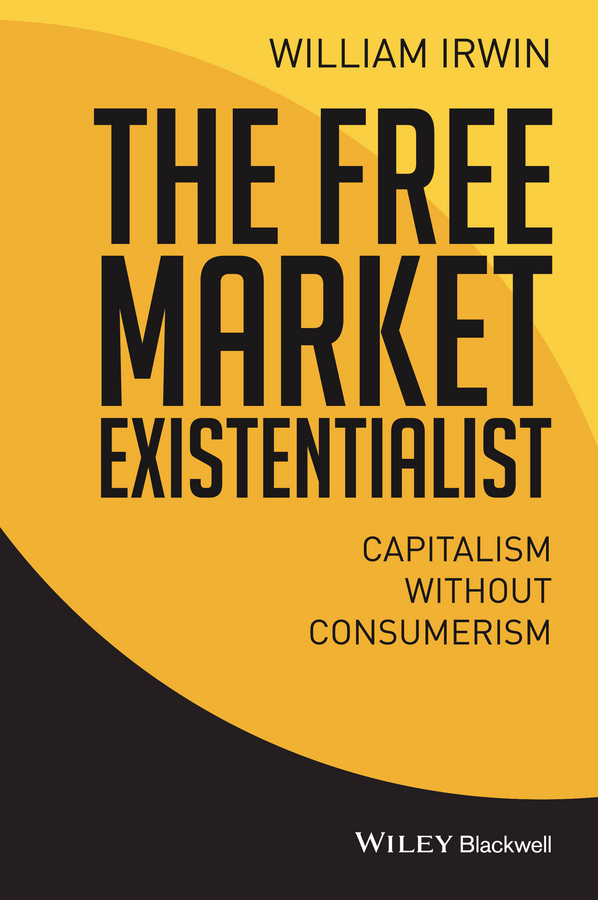 Irwin, William - The Free Market Existentialist: Capitalism without Consumerism, ebook
