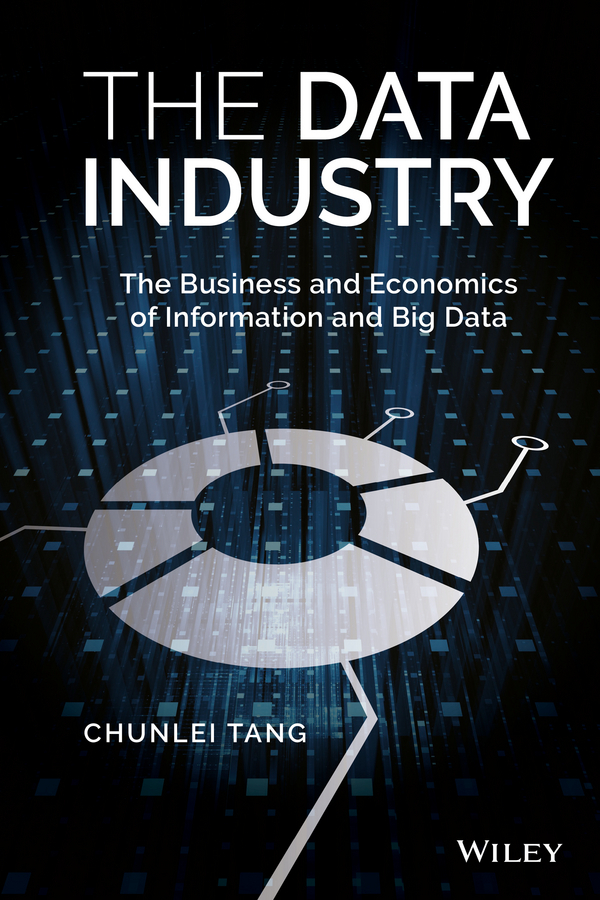 Tang, Chunlei - The Data Industry: The Business and Economics of Information and Big Data, ebook