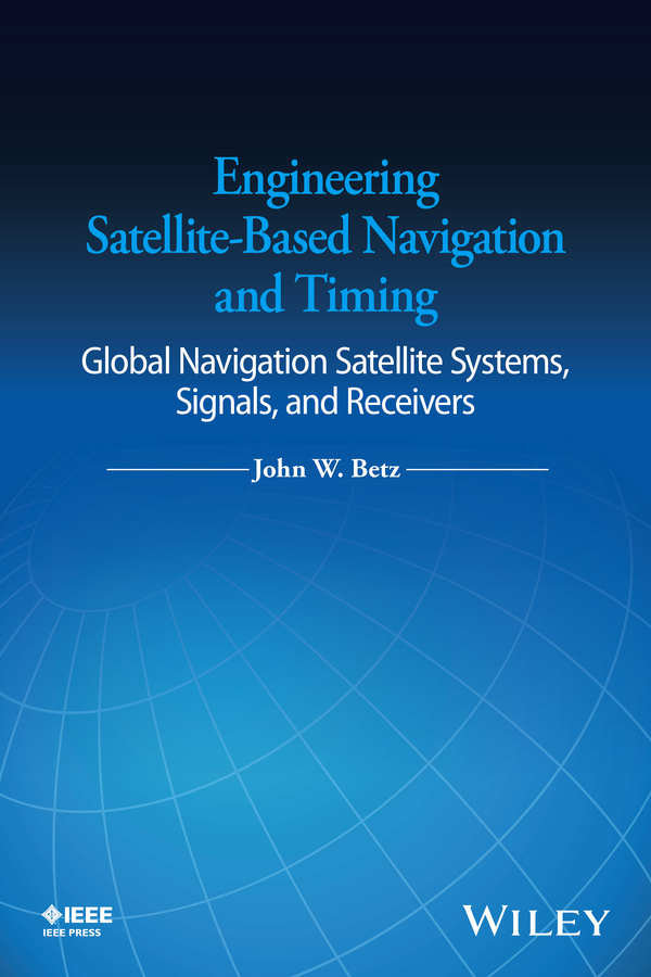 Betz, John W. - Engineering Satellite-Based Navigation and Timing: Global Navigation Satellite Systems, Signals, and Receivers, e-kirja