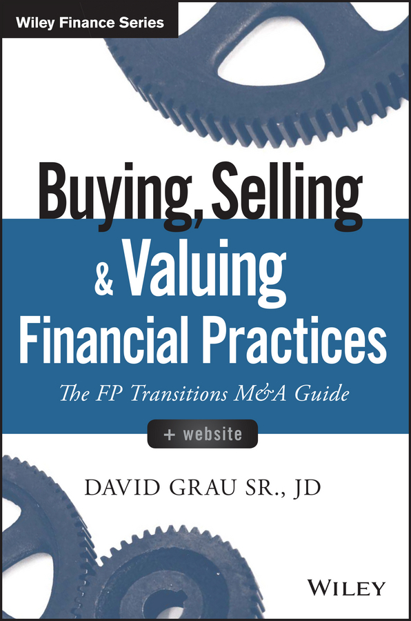 Grau, David - Buying, Selling, and Valuing Financial Practices, + Website: The FP Transitions M&A Guide, e-kirja