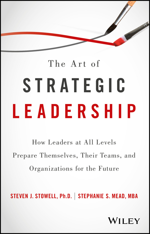 Mead, Stephanie S. - The Art of Strategic Leadership: How Leaders at All Levels Prepare Themselves, Their Teams, and Organizations for the Future, ebook