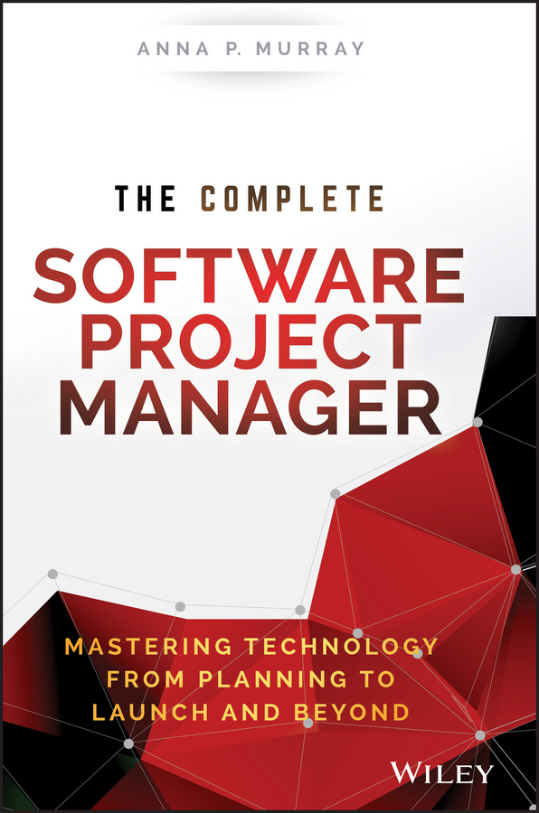 Murray, Anna P. - The Complete Software Project Manager: Mastering Technology from Planning to Launch and Beyond, ebook