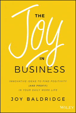 Baldridge, Joy J. D. - The Joy in Business: Innovative Ideas to Find Positivity (and Profit) in Your Daily Work Life, e-kirja