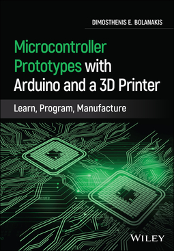 Bolanakis, Dimosthenis E. - Microcontroller Prototypes with Arduino and a 3D Printer: Learn, Program, Manufacture, ebook