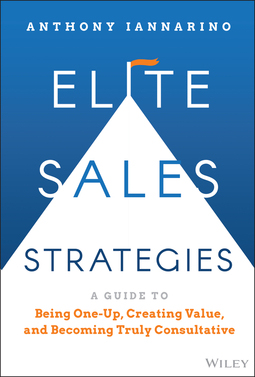Iannarino, Anthony - Elite Sales Strategies: A Guide to Being One-Up, Creating Value, and Becoming Truly Consultative, ebook