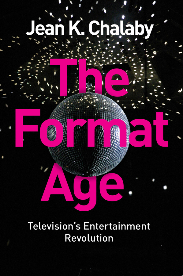 Chalaby, Jean K. - The Format Age: Television's Entertainment Revolution, e-kirja