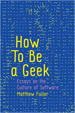 Fuller, Matthew - How To Be a Geek: Essays on the Culture of Software, ebook