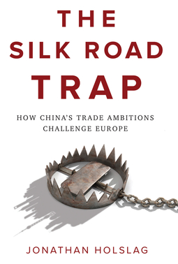 Holslag, Jonathan - The Silk Road Trap: How China's Trade Ambitions Challenge Europe, ebook