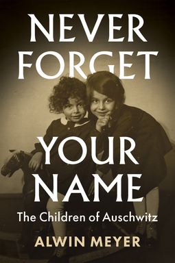 Meyer, Alwin - Never Forget Your Name: The Children of Auschwitz, ebook